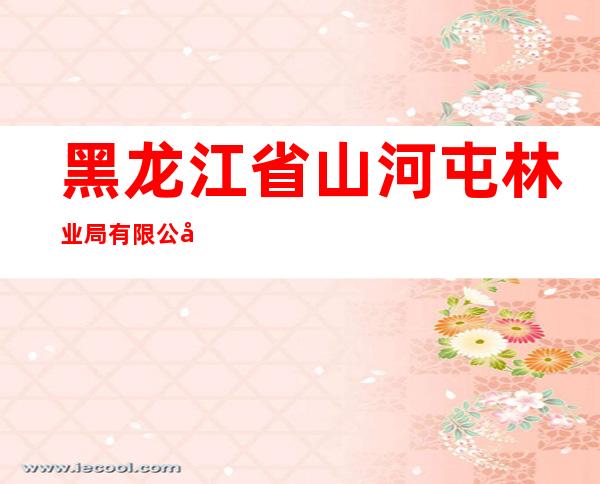 黑龙江省山河屯林业局有限公司